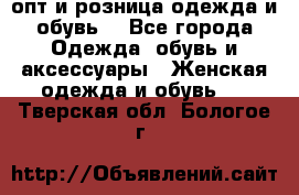  опт и розница одежда и обувь  - Все города Одежда, обувь и аксессуары » Женская одежда и обувь   . Тверская обл.,Бологое г.